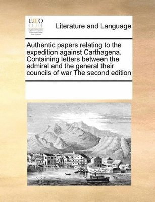 bokomslag Authentic papers relating to the expedition against Carthagena. Containing letters between the admiral and the general their councils of war The second edition