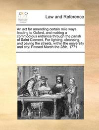 bokomslag ACT for Amending Certain Mile Ways Leading to Oxfordnd Making a Commodious Entrance Through the Parish of Saint Clement, for Lighting, Cleansing