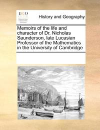 bokomslag Memoirs of the Life and Character of Dr. Nicholas Saunderson, Late Lucasian Professor of the Mathematics in the University of Cambridge