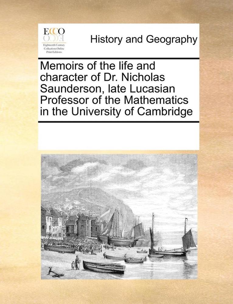 Memoirs of the Life and Character of Dr. Nicholas Saunderson, Late Lucasian Professor of the Mathematics in the University of Cambridge 1