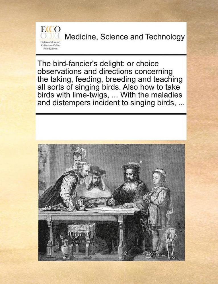 Multiple Contributors, See Notes Multiple Contributors - The Bird-Fancier's Delight: Or Choice Observations and Directions Concerning the Taking, Feeding, Breeding and Teaching All Sorts of Singing Birds, Häftad