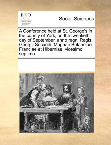 bokomslag Conference held at St. George's in the county of York, on the twentieth day of September, anno regni Regis Georgii Secundi, Magnae Britanniae Franciae et Hiberniae, vicesimo septimo.