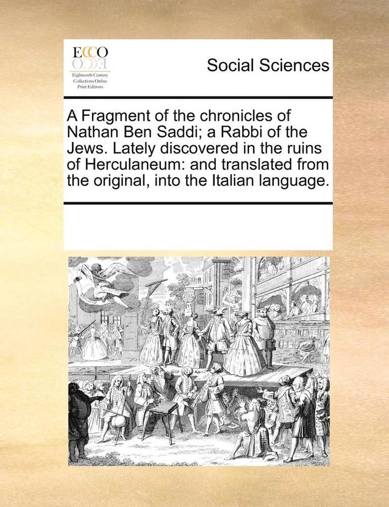 A Fragment of the Chronicles of Nathan Ben Saddi; A Rabbi of the Jews. Lately Discovered in the Ruins of Herculaneum 1