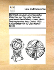 bokomslag Der Hoch-Deutsch Americanische Calender, Auf Das Jahr Nach Der Gnadenreichen Geburt Unsers Herrn Und Heylandes Jesu Christi 1755. ... Eingerichtet Von 40 Grad Norter-Breite