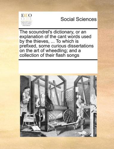 bokomslag The Scoundrel's Dictionary, or an Explanation of the Cant Words Used by the Thieves, ... to Which Is Prefixed, Some Curious Dissertations on the Art of Wheedling; And a Collection of Their Flash Songs