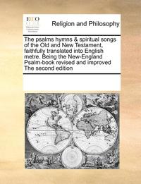 bokomslag The Psalms Hymns & Spiritual Songs of the Old and New Testament, Faithfully Translated Into English Metre. Being the New-England Psalm-Book Revised and Improved the Second Edition