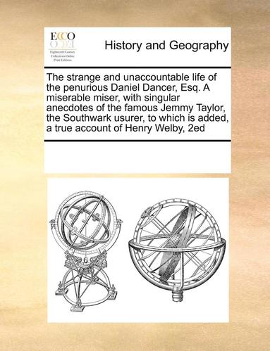 bokomslag The strange and unaccountable life of the penurious Daniel Dancer, Esq. A miserable miser, with singular anecdotes of the famous Jemmy Taylor, the Southwark usurer, to which is added, a true account