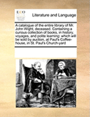 bokomslag Catalogue of the Entire Library of Mr. John Wight, Deceased. Containing a Curious Collection of Books, in History, Voyages, and Polite Learning