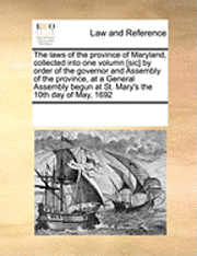 bokomslag The Laws of the Province of Maryland, Collected Into One Volumn [Sic] by Order of the Governor and Assembly of the Province, at a General Assembly Begun at St. Mary's the 10th Day of May, 1692