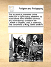 bokomslag The Apostolical, Therefore Divine Institution of Episcopacy, Asserted, by Many of the Most Reverend Bishops, and Most Learned Divines of the Church of England, Also, a PostScript, the Sentiments of