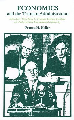 Francis  H. Heller, Francis H. Heller - Economics and the Truman Administration, Inbunden
