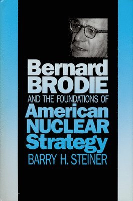 Bernard Brodie and the Foundations of American Nuclear Strategy 1