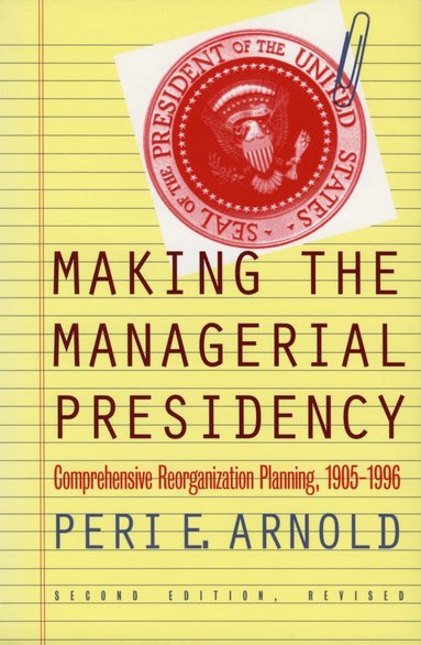 Peri E. Arnold - Making the Managerial Presidency, Häftad