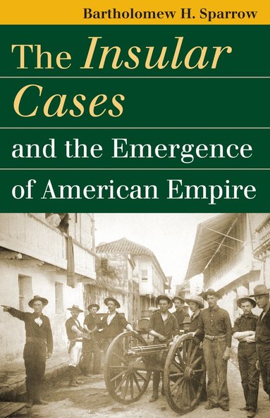 Bartholomew H. Sparrow - Insular Cases and the Emergence of American Empire, Inbunden