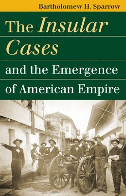 Bartholomew H. Sparrow, H. Sparrow, Bartholomew - Insular Cases and the Emergence of American Empire, Inbunden