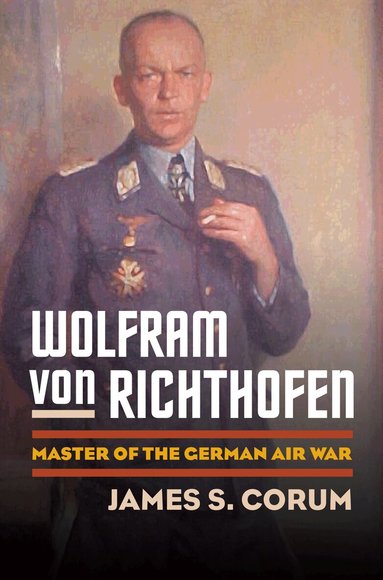 James S. Corum - Wolfram Von Richthofen, Inbunden