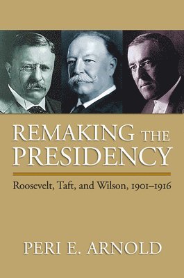 Peri E. Arnold - Remaking the Presidency, Inbunden