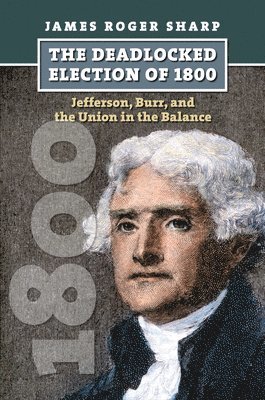 James Roger Sharp - Deadlocked Election of 1800, Inbunden