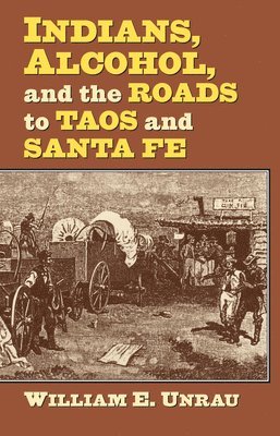 William E. Unrau, E. Unrau, William - Indians, Alcohol, and the Roads to Taos and Santa Fe, Inbunden