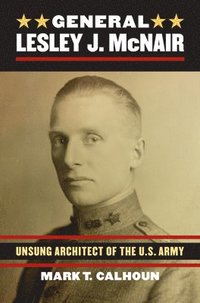 bokomslag General Lesley J. McNair: Unsung Architect of the U.S. Army