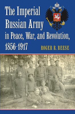Imperial Russian Army in Peace, War, and Revolution, 1856-1917
