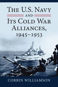 bokomslag The U.S. Navy and Its Cold War Alliances, 1945-1953