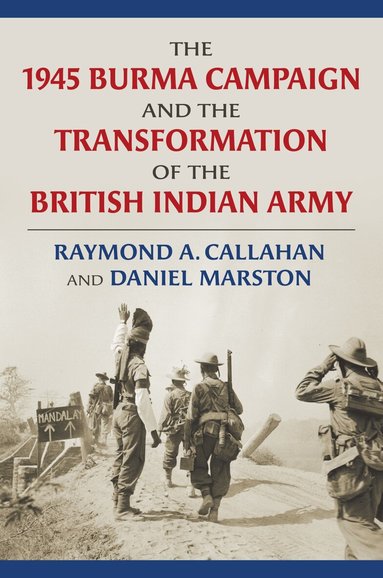 Raymond Callahan, Daniel Marston - 1945 Burma Campaign and the Transformation of the British Indian Army, Inbunden