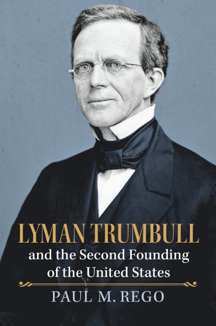Paul Rego - Lyman Trumbull and the Second Founding of the United States, Inbunden