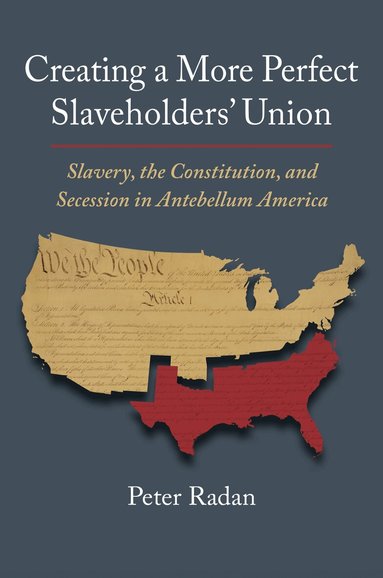 Peter Radan - Creating a More Perfect Slaveholders' Union, Inbunden