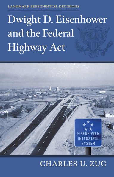 Charles U. Zug - Dwight D. Eisenhower and the Federal Highway Act, Inbunden