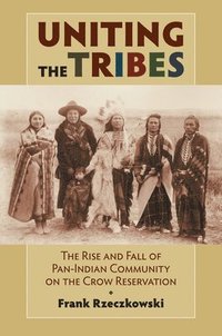 bokomslag Uniting the Tribes: The Rise and Fall of Pan-Indian Community on the Crow Reservation