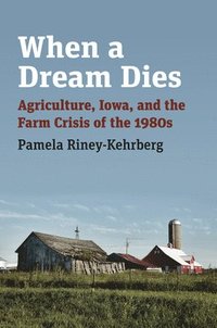 bokomslag When a Dream Dies: Agriculture, Iowa, and the Farm Crisis of the 1980s