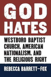 bokomslag God Hates: Westboro Baptist Church, American Nationalism, and the Religious Right