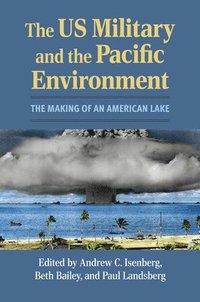 bokomslag The Us Military and the Pacific Environment: The Making of an American Lake