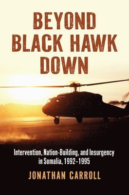 Beyond Black Hawk Down: Intervention, Nation-Building, and Insurgency in Somalia, 1992-1995 1