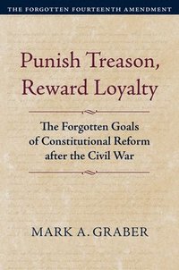 bokomslag Punish Treason, Reward Loyalty: The Forgotten Goals of Constitutional Reform After the Civil War