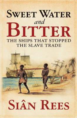 Sian Rees, Sin Rees - Sweet Water and Bitter: The Ships That Stopped the Slave Trade. Sin Rees, Inbunden
