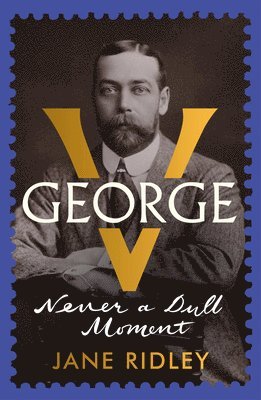 Jane Ridley - George V : Never a Dull Moment, Inbunden
