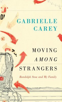 Gabrielle Carey - Moving Among Strangers: Randolph Stow and My Family, Inbunden