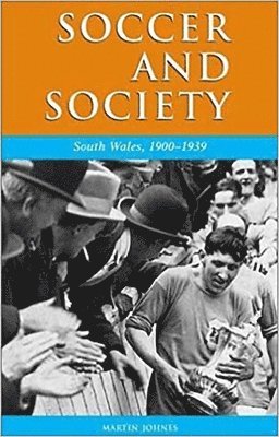 Martin Johnes - Soccer and Society in South Wales, 1900-1939, Inbunden