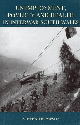 Steve Thompson - Unemployment, Poverty and Health in Interwar South Wales, Inbunden
