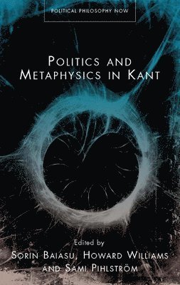 Howard Williams, Sami Pihlström, Sorin Baiasu - Politics and Metaphysics in Kant, Inbunden