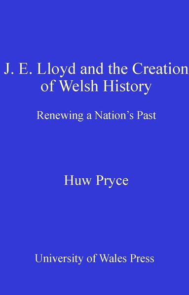 Huw Pryce - J. E. Lloyd and the Creation of Welsh History, Inbunden