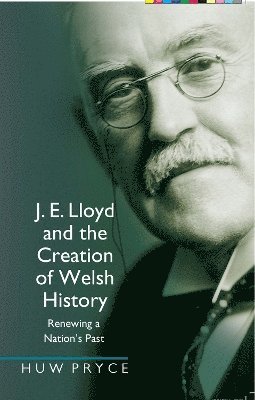 Huw Pryce - J. E. Lloyd and the Creation of Welsh History, Inbunden