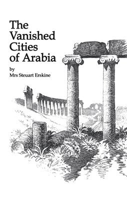 Stueart Erskine, Mrs Stueart Erskine - Vanished Cities Of Arabia, Inbunden