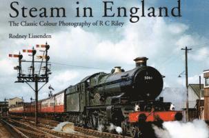 Steam in England: The Classic Colour Photography of R C Riley 1
