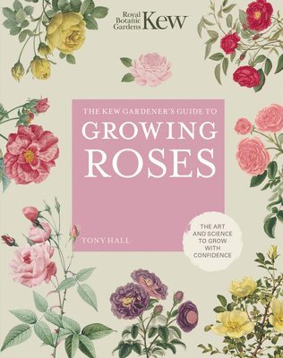 Royal Botanic Gardens Kew, Tony Hall - Kew Gardener's Guide to Growing Roses, Inbunden