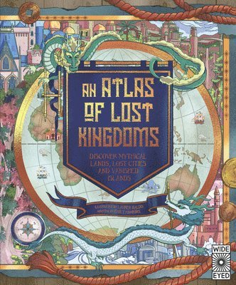 Atlas of Lost Kingdoms: Discover Mythical Lands, Lost Cities and Vanished Islands