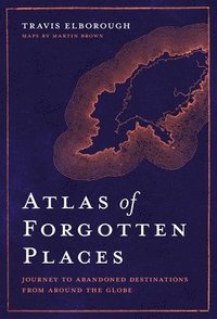 bokomslag Atlas of Forgotten Places: Journey to Abandoned Destinations Around the Globe