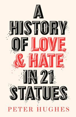Peter Hughes - A History of Love and Hate in 21 Statues, Inbunden